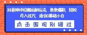 抖音神评论搬运新玩法,条条爆款,轻松月入过万,适合0基础小白【揭秘】-网创资源吧