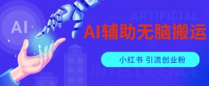 AI辅助无脑搬运小红薯爆款笔记矩阵操作无限引流创业粉【揭秘】-网创资源吧