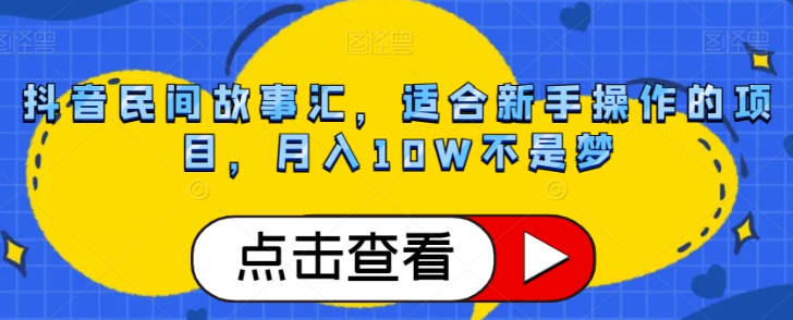 抖音民间故事汇，适合新手操作的项目，月入10W不是梦【揭秘】-网创资源吧