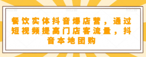餐饮实体抖音爆店营,通过短视频提高门店客流量,抖音本地团购开通-网创资源吧