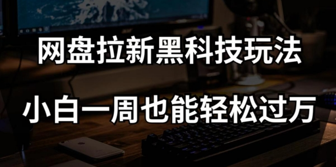 网盘拉新黑科技玩法，小白一周也能轻松过万【全套视频教程+黑科技】【揭秘】-网创资源吧