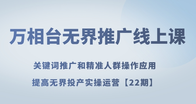 万相台无界推广线上课关键词推广和精准人群操作应用，提高无界投产实操运营【22期】-网创资源吧