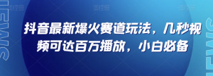 抖音最新爆火赛道玩法，几秒视频可达百万播放，小白必备（附素材）【揭秘】-网创资源吧