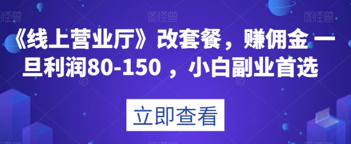 《线上营业厅》改套餐，赚佣金一旦利润80-150，小白副业首选【揭秘】-网创资源吧