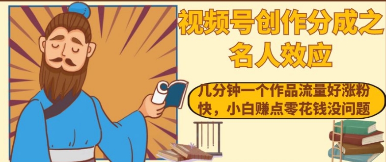 视频号创作分成之名人效应，几分钟一个作品流量好涨粉快，小白赚点零花钱没问题【揭秘】-网创资源吧