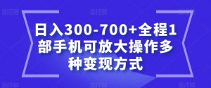 日入300-700+全程1部手机可放大操作多种变现方式【揭秘】-网创资源吧