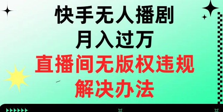 快手无人播剧月入过万，直播间无版权违规的解决办法【揭秘】-网创资源吧