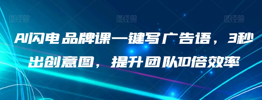AI闪电品牌课一键写广告语，3秒出创意图，提升团队10倍效率-网创资源吧