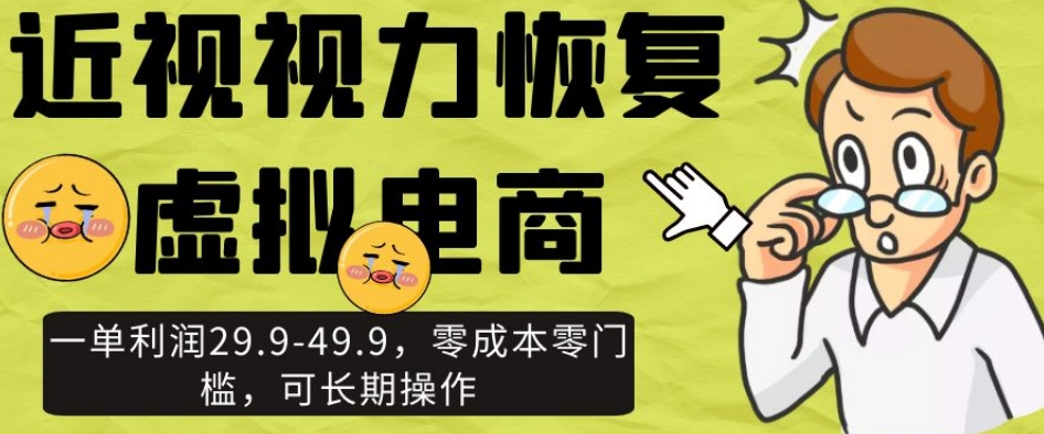 近视视力恢复虚拟电商，一单利润29.9-49.9，零成本零门槛，可长期操作【揭秘】-网创资源吧