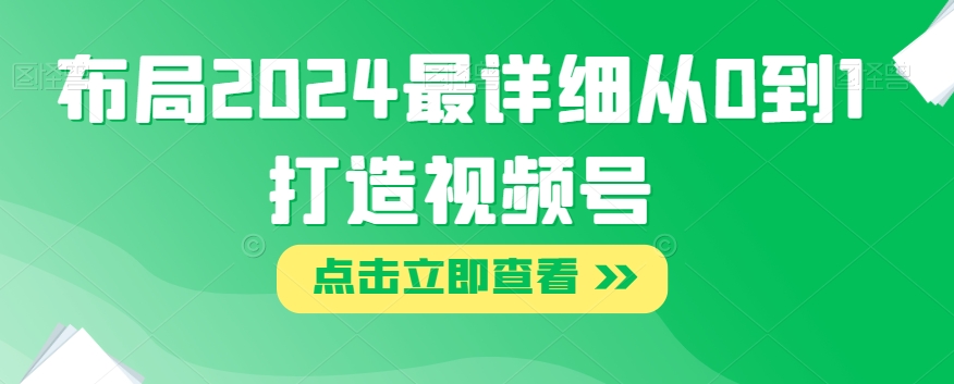 布局2024最详细从0到1打造视频号【揭秘】-网创资源吧