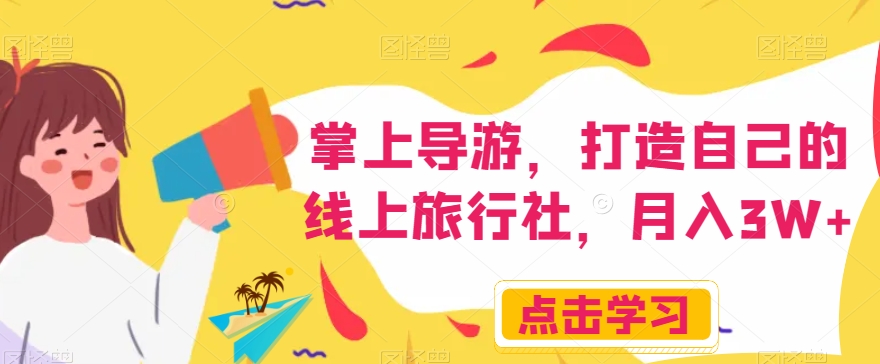 掌上导游，打造自己的线上旅行社，月入3W+【揭秘】-网创资源吧