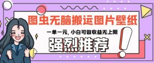 图虫无脑搬运图片壁纸,一单一元,小白可做收益无上限【揭秘】-网创资源吧
