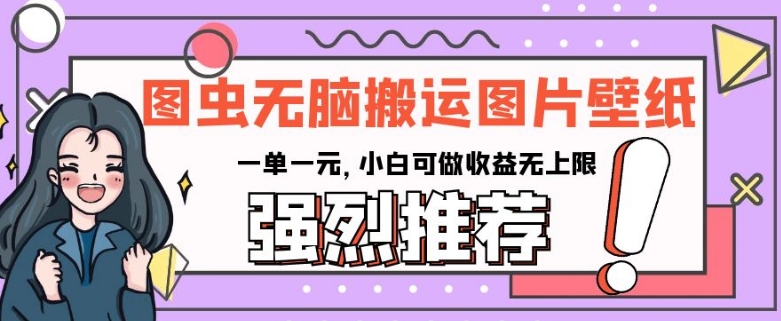 图虫无脑搬运图片壁纸，一单一元，小白可做收益无上限【揭秘】-网创资源吧