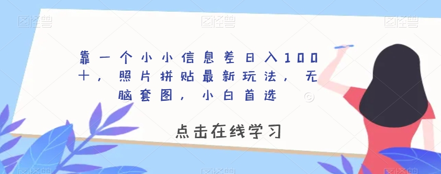 靠一个小小信息差日入100＋，照片拼贴最新玩法，无脑套图，小白首选【揭秘】-网创资源吧