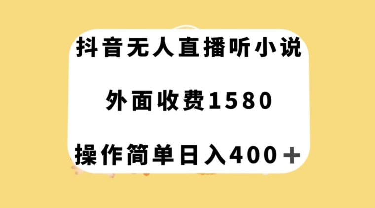 抖音无人直播听小说，外面收费1580，操作简单日入400+【揭秘】-网创资源吧