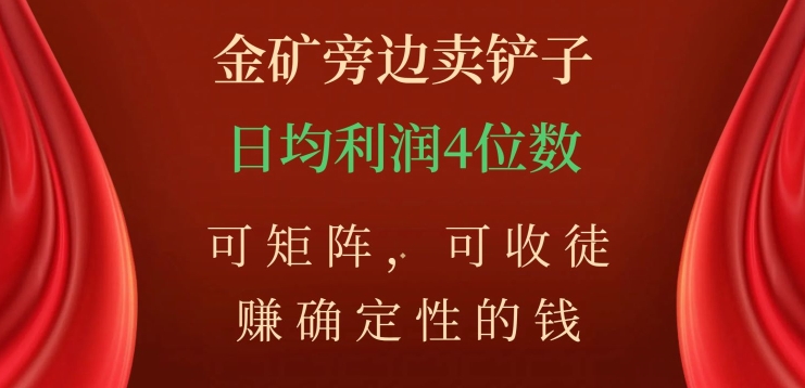 金矿旁边卖铲子，赚确定性的钱，可矩阵，可收徒，日均利润4位数【揭秘】-网创资源吧