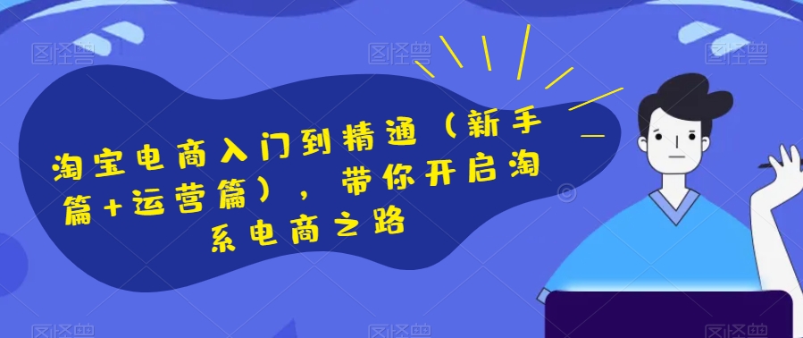 淘宝电商入门到精通（新手篇+运营篇），带你开启淘系电商之路-网创资源吧