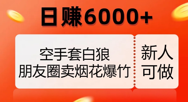 空手套白狼，朋友圈卖烟花爆竹，日赚6000+【揭秘】-网创资源吧