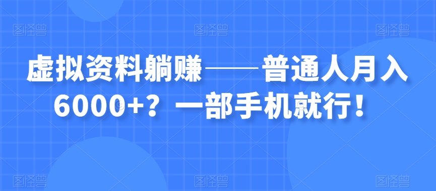 虚拟资料躺赚——普通人月入6000+？一部手机就行！-网创资源吧
