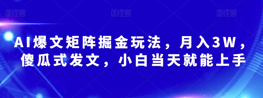 AI爆文矩阵掘金玩法，月入3W，傻瓜式发文，小白当天就能上手【揭秘】-网创资源吧