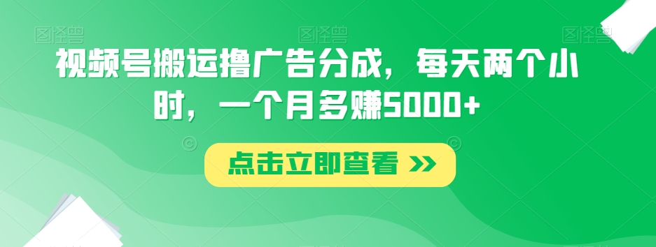 视频号搬运撸广告分成，每天两个小时，一个月多赚5000+-网创资源吧