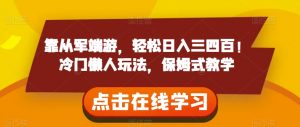 靠从军端游,轻松日入三四百!冷门懒人玩法,保姆式教学【揭秘】-网创资源吧