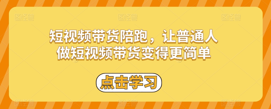 短视频带货陪跑，让普通人做短视频带货变得更简单-网创资源吧