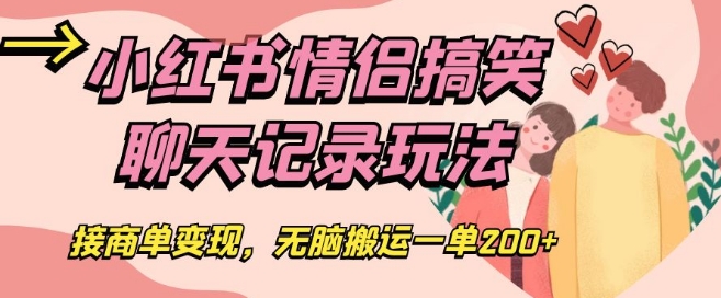 小红书情侣搞笑聊天记录玩法，接商单变现，无脑搬运一单200+【揭秘】-网创资源吧