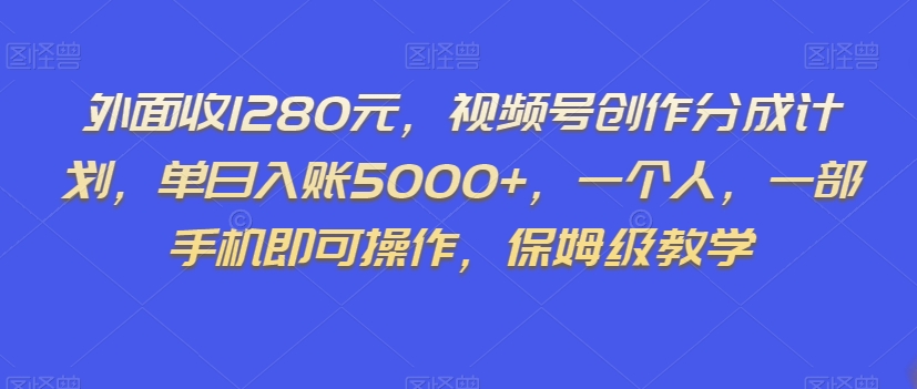 外面收1280元，视频号创作分成计划，单日入账5000+，一个人，一部手机即可操作，保姆级教学【揭秘】-网创资源吧