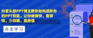 抖音头部PPT博主教你如何进阶你的PPT技能,让你做得快,看得快,少改稿,高颜值-网创资源吧