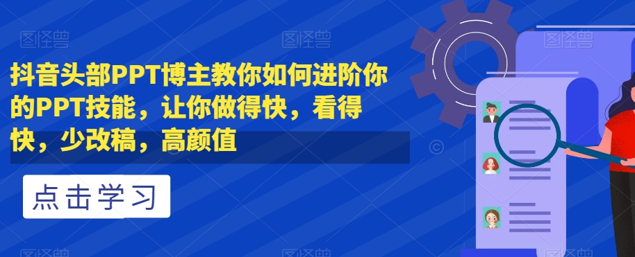 抖音头部PPT博主教你如何进阶你的PPT技能，让你做得快，看得快，少改稿，高颜值-网创资源吧