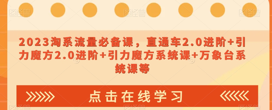 023淘系流量必备课，直通车2.0进阶+引力魔方2.0进阶+引力魔方系统课+万象台系统课等-网创资源吧