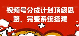 视频号分成计划顶级思路,完整系统搭建【揭秘】-网创资源吧