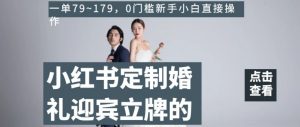 小红书定制婚礼迎宾立牌的项目,一单79~179,0门槛新手小白直接操作【揭秘】-网创资源吧