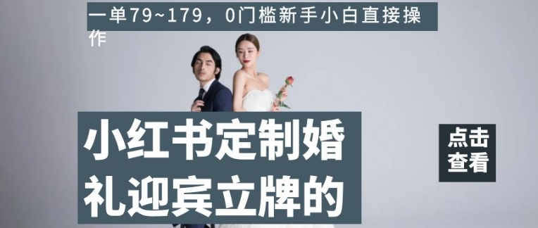 小红书定制婚礼迎宾立牌的项目，一单79~179，0门槛新手小白直接操作【揭秘】-网创资源吧