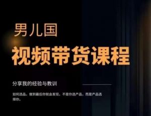 男儿国·视频带货课程,视频带货是才最赚钱、最值得长期去做的方向,没有之一,变现简单直接-网创资源吧