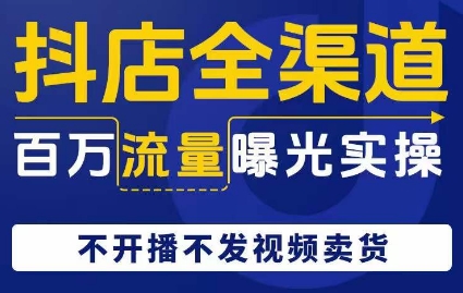 抖店全渠道百万流量曝光实操，不开播不发视频带货-网创资源吧
