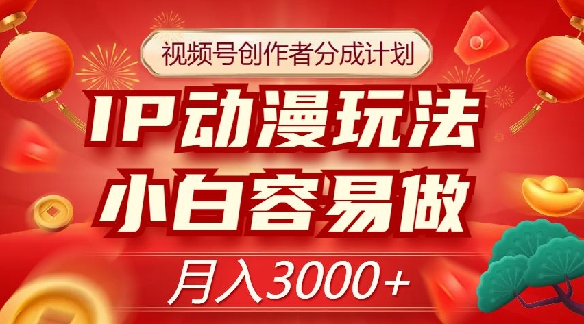 视频号创作者分成计划，IP动漫玩法，小白容易做，月入3000+【揭秘】-网创资源吧