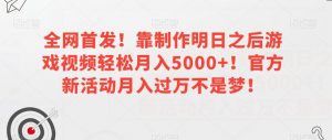 全网首发!靠制作明日之后游戏视频轻松月入5000+!官方新活动月入过万不是梦!【揭秘】-网创资源吧