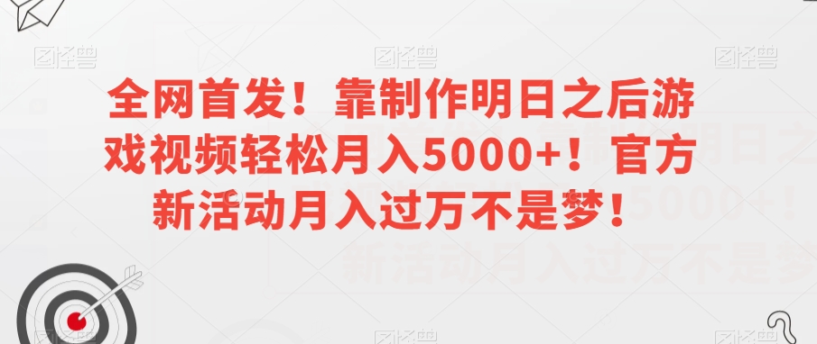 全网首发！靠制作明日之后游戏视频轻松月入5000+！官方新活动月入过万不是梦！【揭秘】-网创资源吧