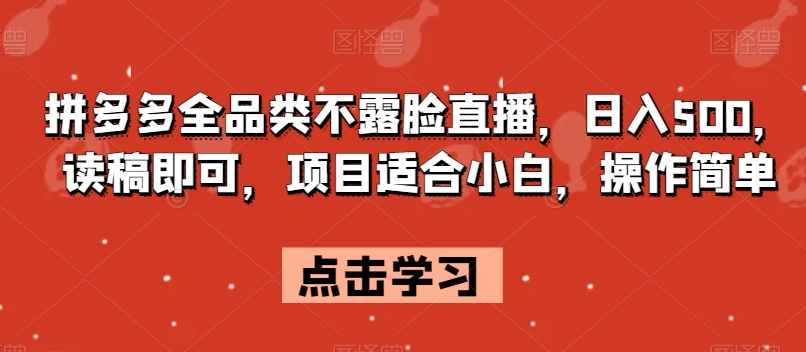 拼多多全品类不露脸直播，日入500，读稿即可，项目适合小白，操作简单【揭秘】-网创资源吧