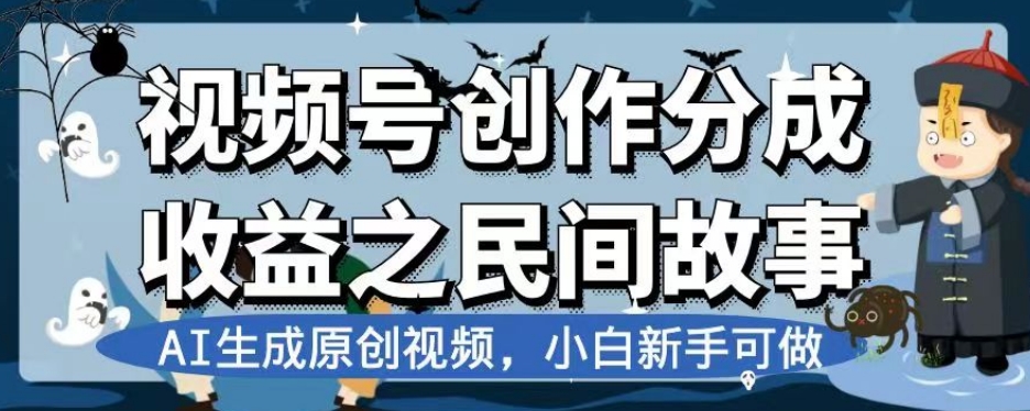 视频号创作分成收益之民间故事，AI生成原创视频，小白新手可做【揭秘】-网创资源吧