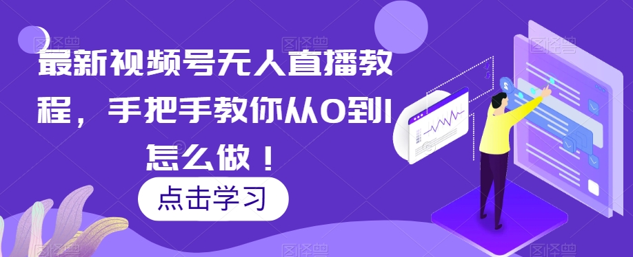 最新视频号无人直播教程，手把手教你从0到1怎么做！-网创资源吧