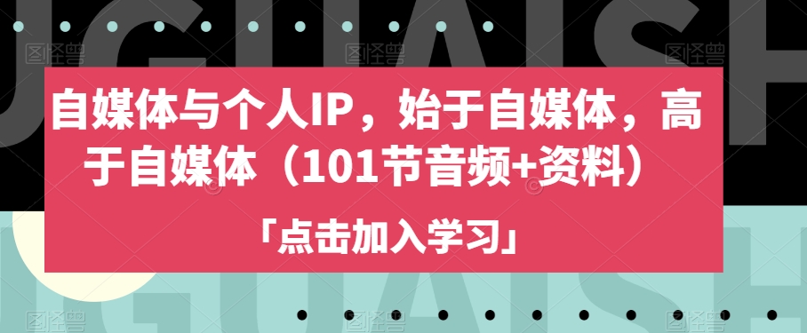 自媒体与个人IP，始于自媒体，高于自媒体（101节音频+资料）-网创资源吧