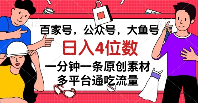 百家号，公众号，大鱼号一分钟一条原创素材，多平台通吃流量，日入4位数【揭秘】-网创资源吧