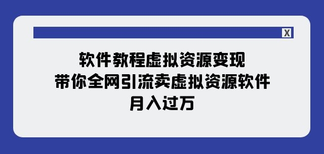 软件教程虚拟资源变现：带你全网引流卖虚拟资源软件，月入过万（11节课）-网创资源吧