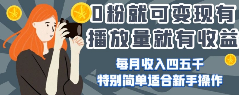0粉就可变现，有播放量就有收益，每月收入四五千，特别简单适合新手操作【揭秘】-网创资源吧