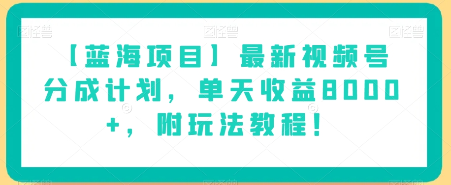 【蓝海项目】最新视频号分成计划，单天收益8000+，附玩法教程！-网创资源吧