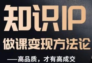 怎么做一门品质好课，知识IP做课变现方法论，高品质，才有好成交-网创资源吧