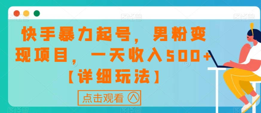 快手暴力起号，男粉变现项目，一天收入500+【详细玩法】【揭秘】-网创资源吧